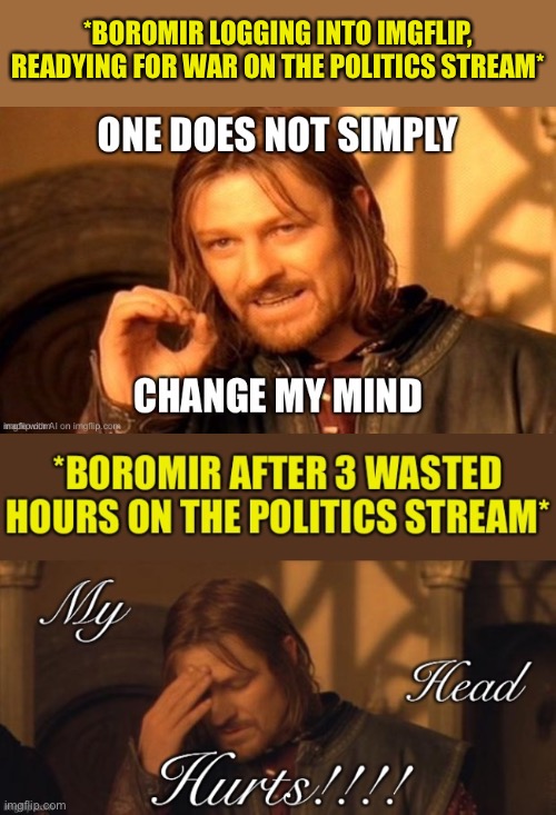 Has anyone in the history of ImgFlip ever changed their mind after debating politics? Then why do we do it? lol | *BOROMIR LOGGING INTO IMGFLIP, READYING FOR WAR ON THE POLITICS STREAM* | image tagged in politics lol,imgflip humor,politics,change my mind,frustrated boromir,boromir | made w/ Imgflip meme maker