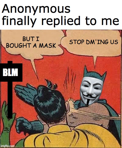 Batman Slapping Robin Meme | Anonymous finally replied to me; BUT I BOUGHT A MASK; STOP DM'ING US; BLM | image tagged in memes,batman slapping robin,memes | made w/ Imgflip meme maker