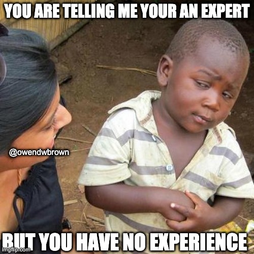 Third World Skeptical Kid Meme | YOU ARE TELLING ME YOUR AN EXPERT; @owendwbrown; BUT YOU HAVE NO EXPERIENCE | image tagged in memes,third world skeptical kid | made w/ Imgflip meme maker