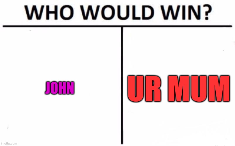 Who would win | JOHN; UR MUM | image tagged in memes,who would win | made w/ Imgflip meme maker
