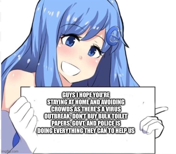 Internet explorer chan | GUYS I HOPE YOU’RE STAYING AT HOME AND AVOIDING CROWDS AS THERE’S A VIRUS OUTBREAK. DON’T BUY BULK TOILET PAPERS. GOVT. AND POLICE IS DOING EVERYTHING THEY CAN TO HELP US | image tagged in meme,anime | made w/ Imgflip meme maker