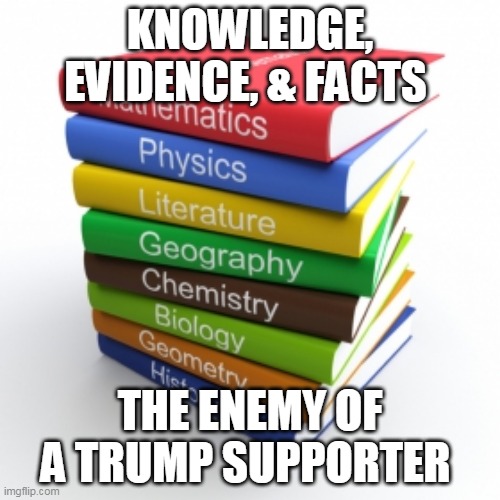 All you need to know about Trump supporters | KNOWLEDGE, EVIDENCE, & FACTS; THE ENEMY OF A TRUMP SUPPORTER | image tagged in donald trump,trump supporters,republicans | made w/ Imgflip meme maker