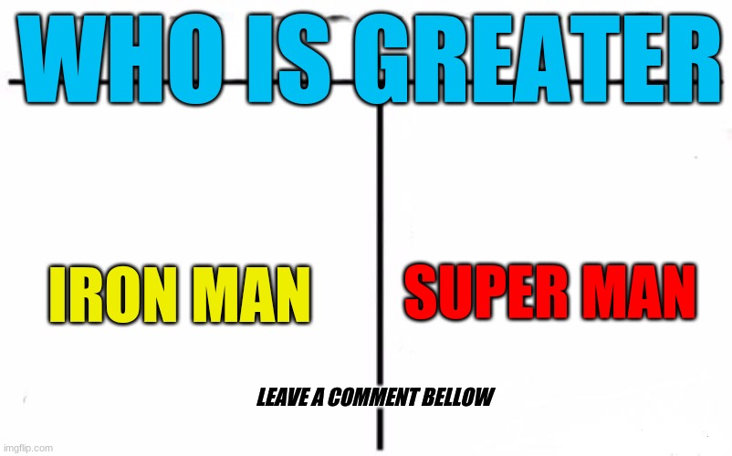 Who is better | SYUDFIUSGFUYDUFWEIHEGFUYGWEU; BVS DFJEGRUGFUEGUFGWEUIUYWGUEYRUY; WHO IS GREATER; IRON MAN; SUPER MAN; LEAVE A COMMENT BELLOW | image tagged in memes,who would win,iron man,superman | made w/ Imgflip meme maker