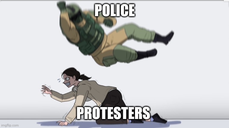 Just sayin... | POLICE; PROTESTERS | image tagged in body slam,protesters,police,police brutality,political meme | made w/ Imgflip meme maker