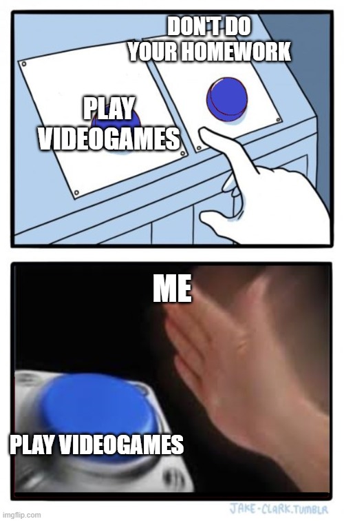 2 Buttons: No Brainer | DON'T DO YOUR HOMEWORK; PLAY VIDEOGAMES; ME; PLAY VIDEOGAMES | image tagged in 2 buttons no brainer | made w/ Imgflip meme maker