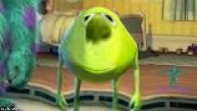 mike is finally happy | image tagged in mike wazowski,funny | made w/ Imgflip meme maker