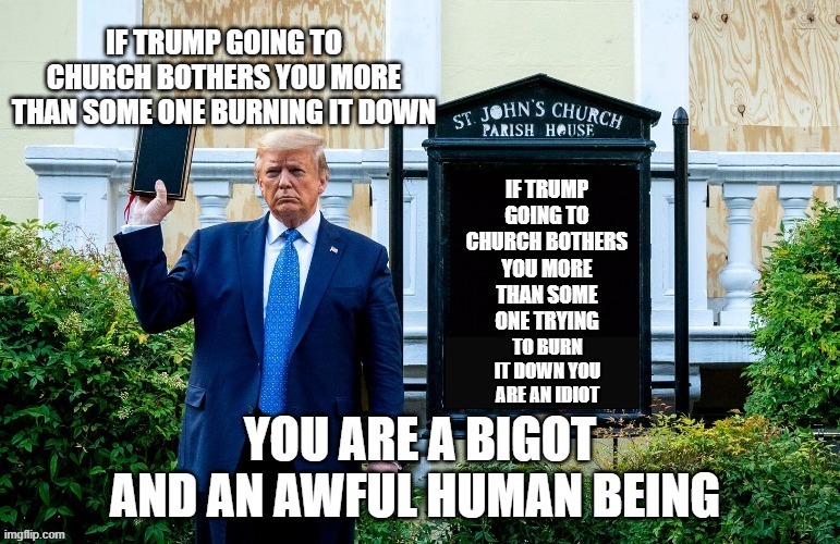 Trump goes to Church | TO BURN IT DOWN YOU ARE AN IDIOT | image tagged in church | made w/ Imgflip meme maker