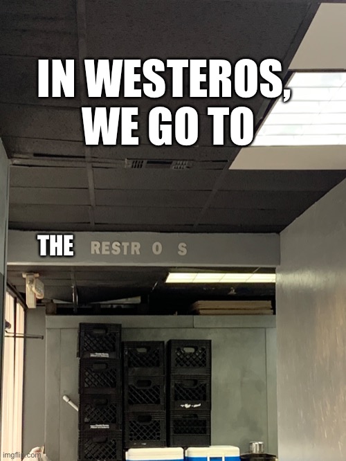So THAT’s why they call it there... | IN WESTEROS, 
WE GO TO; THE | image tagged in westeros,game of thrones,restroom sign,dad joke | made w/ Imgflip meme maker
