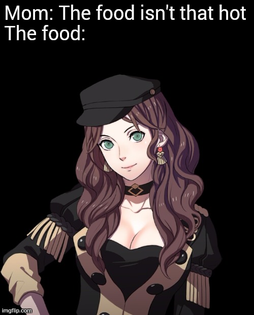 I'm choosing the Black Eagles house! ? | Mom: The food isn't that hot
The food: | image tagged in fire emblem | made w/ Imgflip meme maker