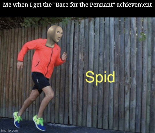 Spid meme | Me when I get the "Race for the Pennant" achievement | image tagged in spid meme | made w/ Imgflip meme maker