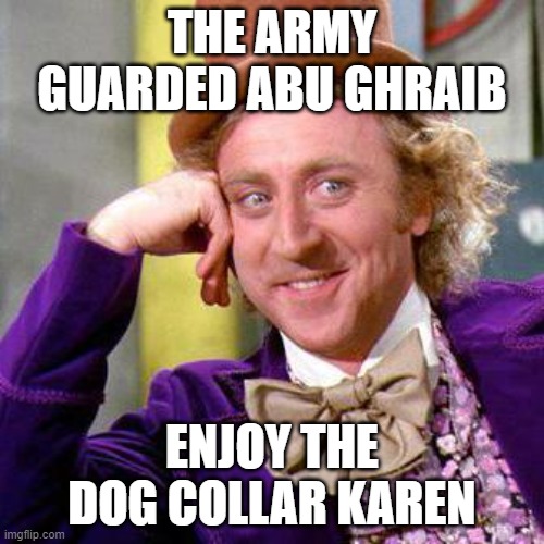 Army | THE ARMY GUARDED ABU GHRAIB; ENJOY THE DOG COLLAR KAREN | image tagged in willy wonka blank | made w/ Imgflip meme maker