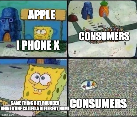 lets make it rounder and shinier and ccharge a extra 300 dollars | APPLE; CONSUMERS; I PHONE X; CONSUMERS; SAME THING BUT ROUNDER SHINER ANF CALLED A DIFFERENT NAME | image tagged in spongebob hype stand | made w/ Imgflip meme maker