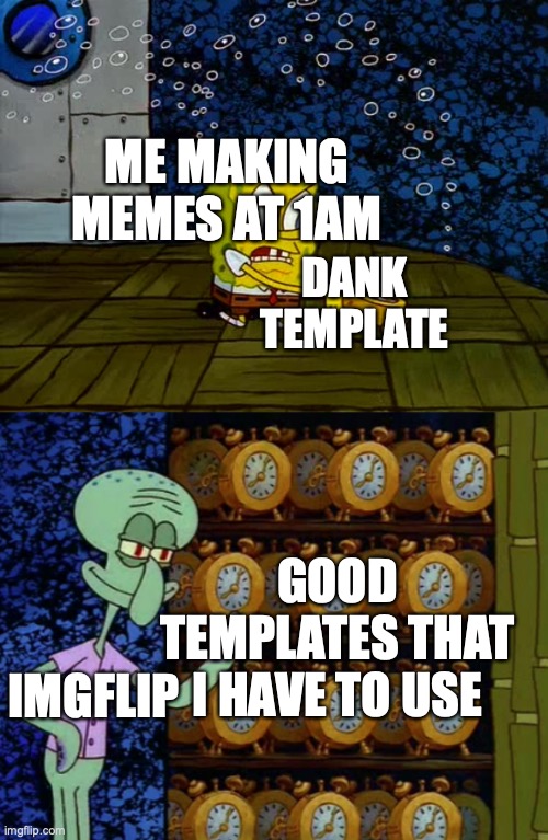 me at 1am | ME MAKING MEMES AT 1AM; DANK TEMPLATE; GOOD TEMPLATES THAT I HAVE TO USE; IMGFLIP | image tagged in spongebob vs squidward alarm clocks | made w/ Imgflip meme maker