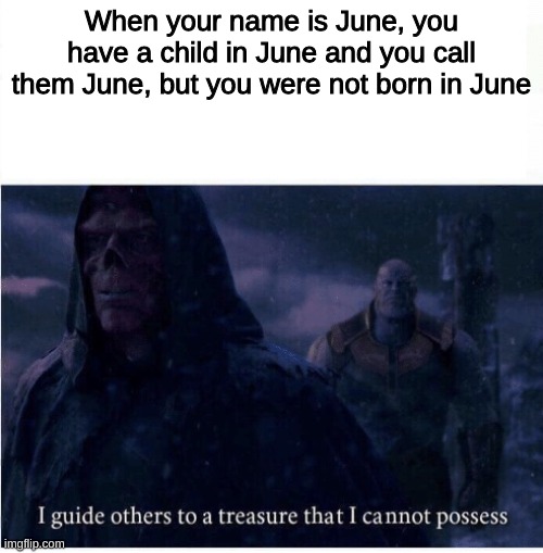 Note I am not called June | When your name is June, you have a child in June and you call them June, but you were not born in June | image tagged in i guide others to a treasure i cannot possess,memes | made w/ Imgflip meme maker