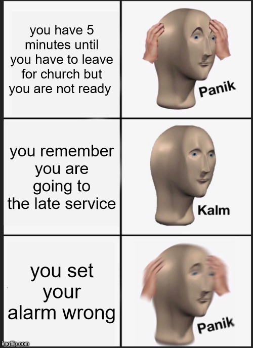 Panik Kalm Panik Meme | you have 5 minutes until you have to leave for church but you are not ready; you remember you are going to the late service; you set your alarm wrong | image tagged in memes,panik kalm panik | made w/ Imgflip meme maker