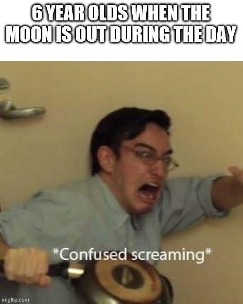 the moon at daytime? impossible | 6 YEAR OLDS WHEN THE MOON IS OUT DURING THE DAY | image tagged in filthy frank confused scream | made w/ Imgflip meme maker