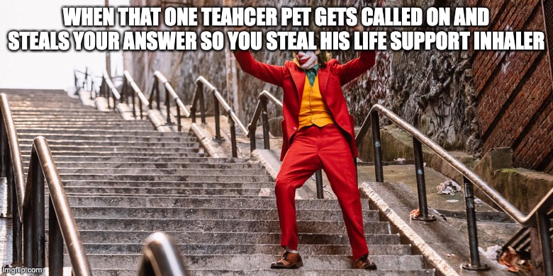 hey i was going to say that | WHEN THAT ONE TEAHCER PET GETS CALLED ON AND STEALS YOUR ANSWER SO YOU STEAL HIS LIFE SUPPORT INHALER | image tagged in joker dance | made w/ Imgflip meme maker