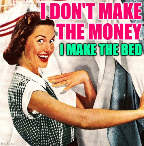 Sassy Bed-Maker |  I DON'T MAKE
THE MONEY; I MAKE THE BED | image tagged in vintage laundry woman,housewife,housework,sassy,funny memes,cleaning | made w/ Imgflip meme maker