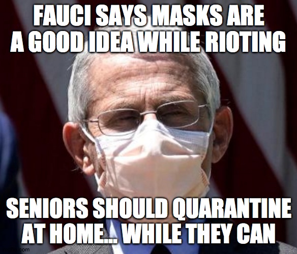 Doctor/Admirer | FAUCI SAYS MASKS ARE A GOOD IDEA WHILE RIOTING; SENIORS SHOULD QUARANTINE AT HOME... WHILE THEY CAN | image tagged in fauci,riots | made w/ Imgflip meme maker