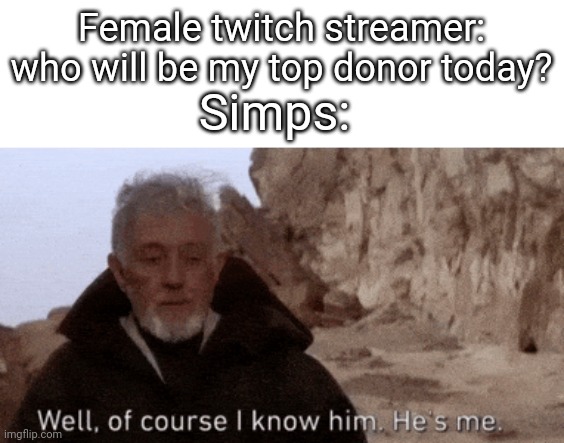 Female twitch streamer: who will be my top donor today? Simps: | image tagged in memes,simp,twitch,streamer | made w/ Imgflip meme maker