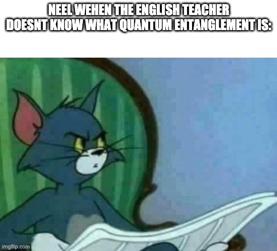 NEEL WEHEN THE ENGLISH TEACHER DOESNT KNOW WHAT QUANTUM ENTANGLEMENT IS: | made w/ Imgflip meme maker