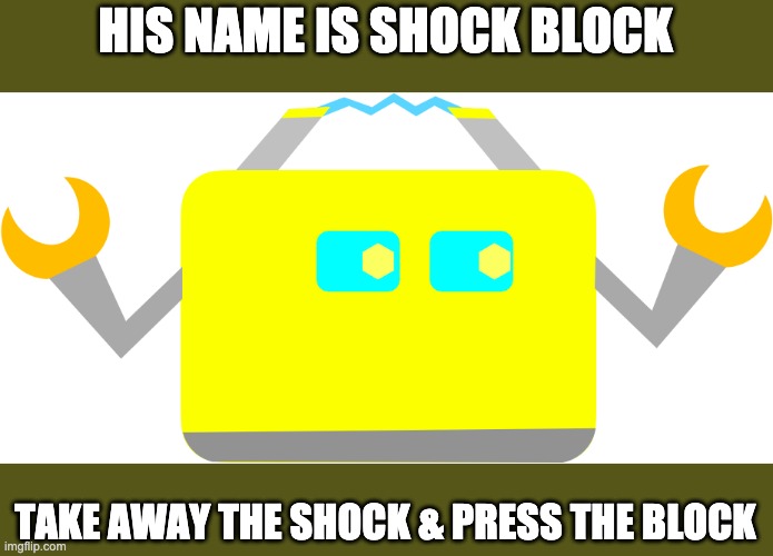 HIS NAME IS SHOCK BLOCK TAKE AWAY THE SHOCK & PRESS THE BLOCK | image tagged in shock block | made w/ Imgflip meme maker