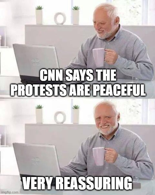 Protests are peaceful | CNN SAYS THE PROTESTS ARE PEACEFUL; VERY REASSURING | image tagged in memes,hide the pain harold | made w/ Imgflip meme maker