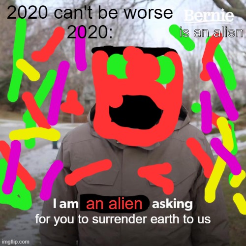 Alien life | 2020 can't be worse
2020:; is an alien; an alien; for you to surrender earth to us | image tagged in memes,bernie i am once again asking for your support,funny,2020,aliens | made w/ Imgflip meme maker