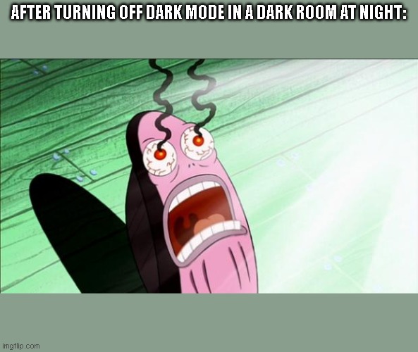 I hate it. | AFTER TURNING OFF DARK MODE IN A DARK ROOM AT NIGHT: | image tagged in spongebob my eyes,dark mode,memes,funny,my eyes | made w/ Imgflip meme maker