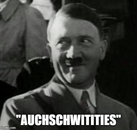 Hitler laugh  | "AUCHSCHWITITIES" | image tagged in hitler laugh,dark humor | made w/ Imgflip meme maker