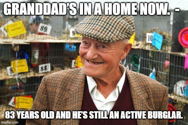 GRANDDAD’S IN A HOME NOW.  -; 83 YEARS OLD AND HE’S STILL AN ACTIVE BURGLAR. | image tagged in grandpa | made w/ Imgflip meme maker