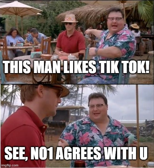 Haha | THIS MAN LIKES TIK TOK! SEE, NO1 AGREES WITH U | image tagged in memes,see nobody cares,hehehe | made w/ Imgflip meme maker