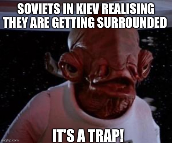 Admiral Ackbar | SOVIETS IN KIEV REALISING THEY ARE GETTING SURROUNDED; IT’S A TRAP! | image tagged in admiral ackbar | made w/ Imgflip meme maker