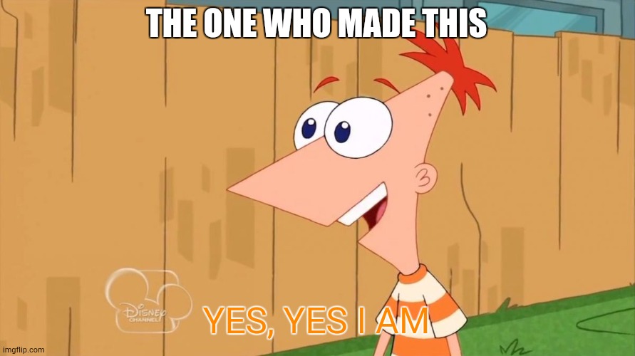 Yes Phineas | THE ONE WHO MADE THIS YES, YES I AM | image tagged in yes phineas | made w/ Imgflip meme maker