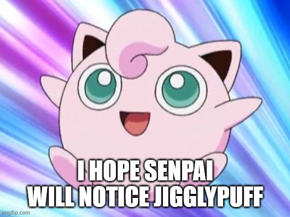I Hope Senpai Will Notice Jigglypuff | I HOPE SENPAI WILL NOTICE JIGGLYPUFF | image tagged in jigglypuff,senpai,senpai notice me,notice me senpai,memes,funny | made w/ Imgflip meme maker