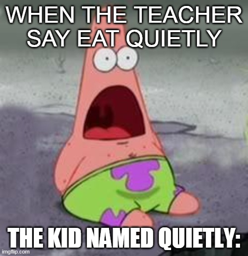 Eat quietly... | WHEN THE TEACHER SAY EAT QUIETLY; THE KID NAMED QUIETLY: | image tagged in suprised patrick | made w/ Imgflip meme maker