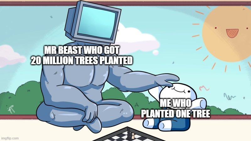 baby beats computer at chess | MR BEAST WHO GOT 20 MILLION TREES PLANTED; ME WHO PLANTED ONE TREE | image tagged in baby beats computer at chess | made w/ Imgflip meme maker