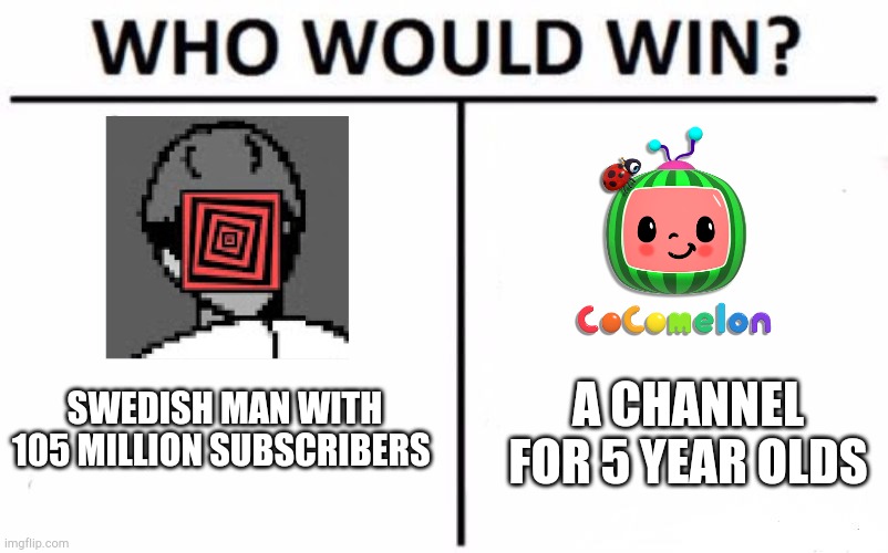 PewdsVsCocomelon | SWEDISH MAN WITH 105 MILLION SUBSCRIBERS; A CHANNEL FOR 5 YEAR OLDS | image tagged in memes,who would win | made w/ Imgflip meme maker