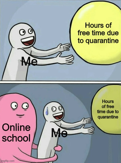 Running Away Balloon | Hours of free time due to quarantine; Me; Hours of free time due to quarantine; Online school; Me | image tagged in memes,running away balloon | made w/ Imgflip meme maker