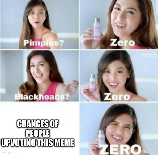 Pimples, Zero! | CHANCES OF PEOPLE UPVOTING THIS MEME | image tagged in pimples zero,memes,imgflip humor,imgflip community | made w/ Imgflip meme maker