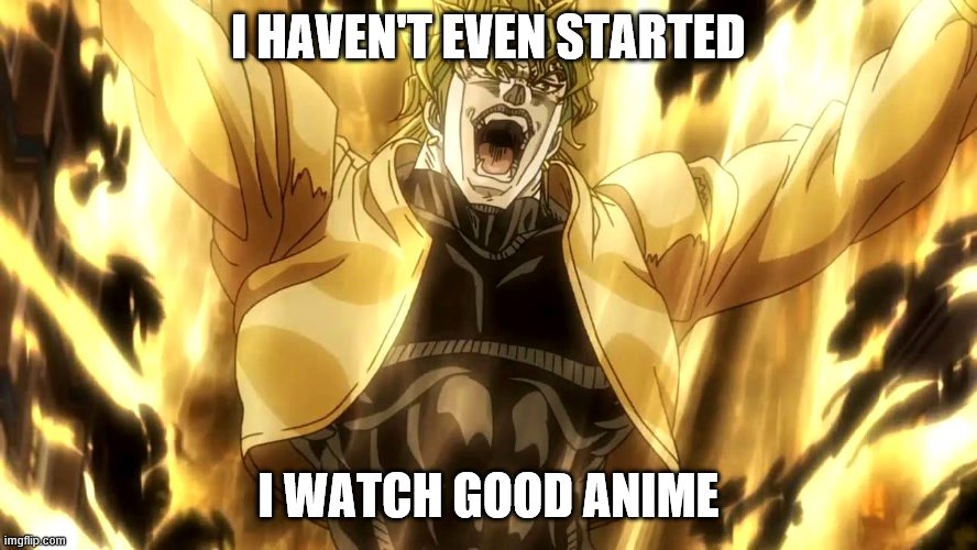 Za Warudo | I HAVEN'T EVEN STARTED I WATCH GOOD ANIME | image tagged in za warudo | made w/ Imgflip meme maker