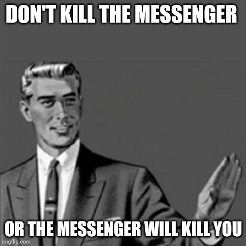 Don't kill the messenger or the messenger will kill you | DON'T KILL THE MESSENGER; OR THE MESSENGER WILL KILL YOU | image tagged in correction guy,memes,words of wisdom | made w/ Imgflip meme maker