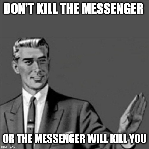 Don t Kill The Messenger Or The Messenger Will Kill You Imgflip