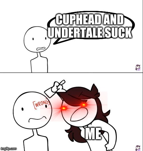 Jaiden memes for the win |  CUPHEAD AND UNDERTALE SUCK; ME | image tagged in jaiden animation wrong | made w/ Imgflip meme maker