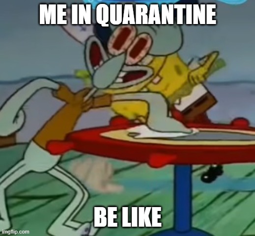 cLeAn TaBlEs Mr. KrAbS! | ME IN QUARANTINE; BE LIKE | image tagged in clean tables mr krabs,memes,funny memes | made w/ Imgflip meme maker