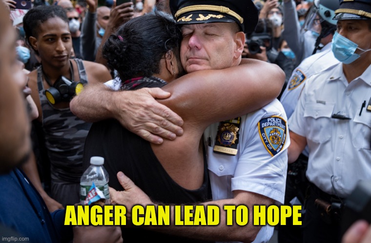 Hope is universal | ANGER CAN LEAD TO HOPE | image tagged in politics,police,protesters,hope,hug,america | made w/ Imgflip meme maker