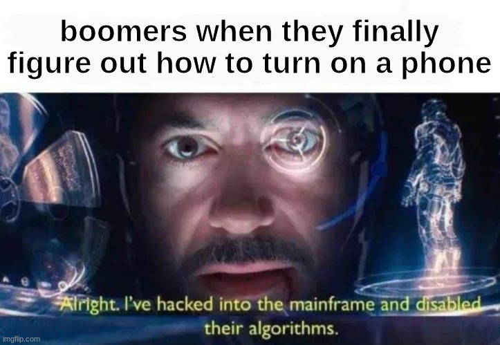 Tony Stark I've Hacked Into The Mainframe | boomers when they finally figure out how to turn on a phone | image tagged in tony stark i've hacked into the mainframe | made w/ Imgflip meme maker