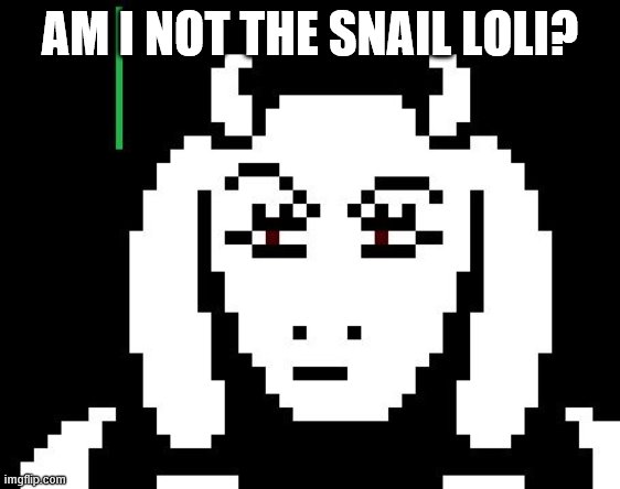 Undertale - Toriel | AM I NOT THE SNAIL LOLI? | image tagged in undertale - toriel | made w/ Imgflip meme maker