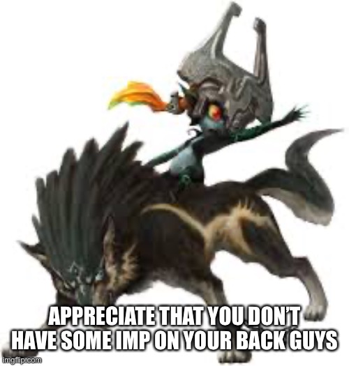 APPRECIATE THAT YOU DON’T HAVE SOME IMP ON YOUR BACK GUYS | made w/ Imgflip meme maker
