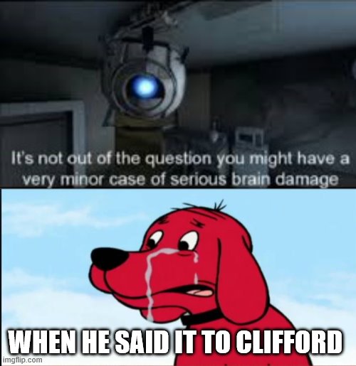 when wheatley was rude that time |  WHEN HE SAID IT TO CLIFFORD | image tagged in wheatley serious braindamage,cliffordthebigreddog | made w/ Imgflip meme maker